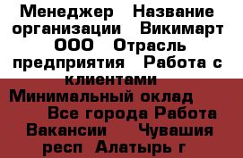 Менеджер › Название организации ­ Викимарт, ООО › Отрасль предприятия ­ Работа с клиентами › Минимальный оклад ­ 15 000 - Все города Работа » Вакансии   . Чувашия респ.,Алатырь г.